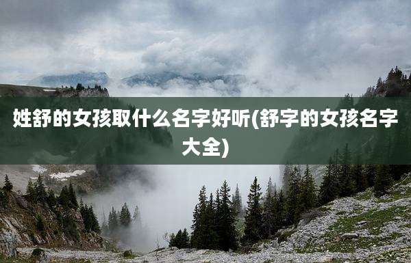 姓舒的女孩取什么名字好听(舒字的女孩名字大全)