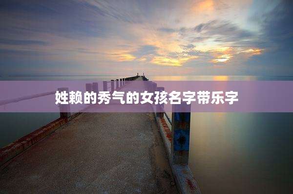 姓赖的秀气的女孩名字带乐字