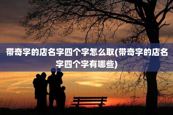 带奇字的店名字四个字怎么取(带奇字的店名字四个字有哪些)