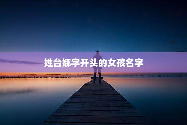 姓台娜字开头的女孩名字