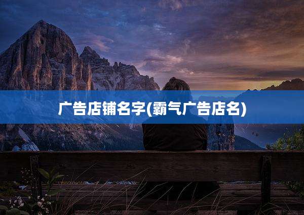 广告店铺名字(霸气广告店名)
