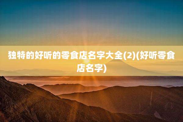 独特的好听的零食店名字大全(2)(好听零食店名字)