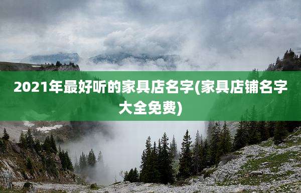 2021年最好听的家具店名字(家具店铺名字大全免费)