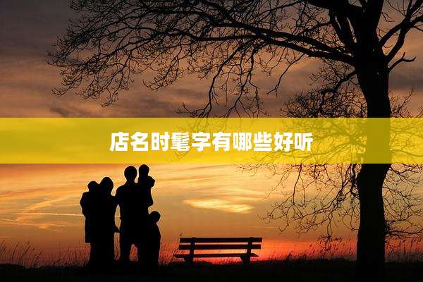 店名时髦字有哪些好听