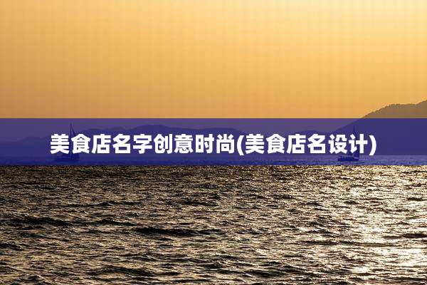 美食店名字创意时尚(美食店名设计)