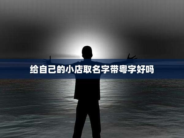给自己的小店取名字带粤字好吗