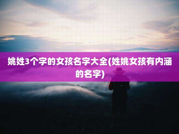 姚姓3个字的女孩名字大全(姓姚女孩有内涵的名字)