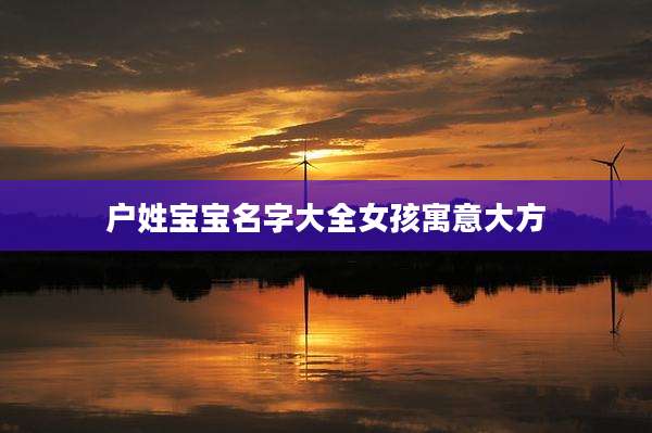 户姓宝宝名字大全女孩寓意大方