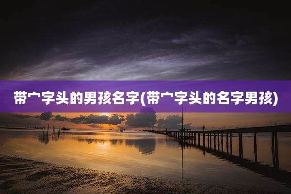 带宀字头的男孩名字(带宀字头的名字男孩)