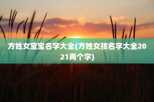 方姓女宝宝名字大全(方姓女孩名字大全2021两个字)