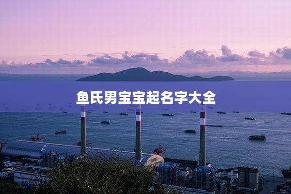 鱼氏男宝宝起名字大全