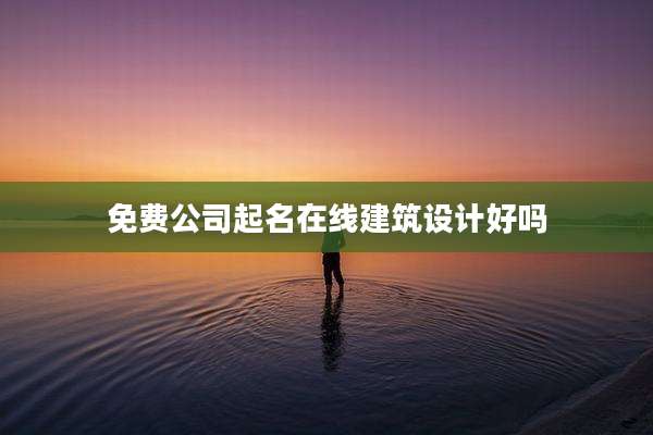 免费公司起名在线建筑设计好吗