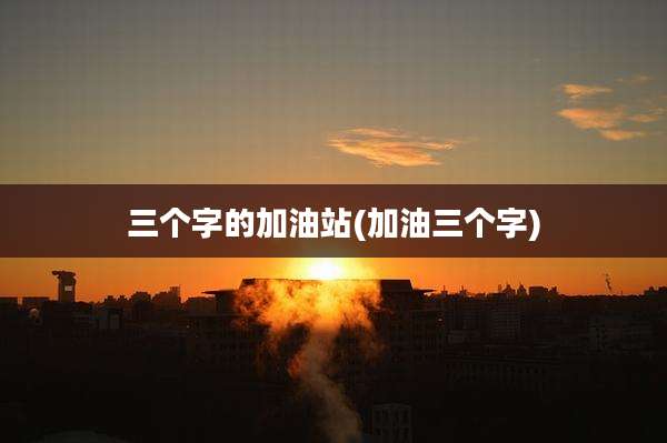 三个字的加油站(加油三个字)
