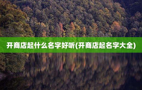 开商店起什么名字好听(开商店起名字大全)