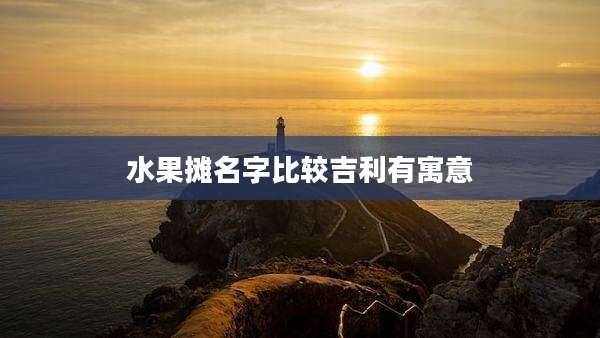 水果摊名字比较吉利有寓意