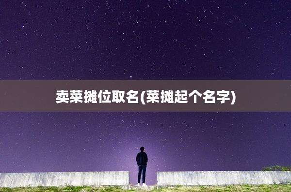 卖菜摊位取名(菜摊起个名字)