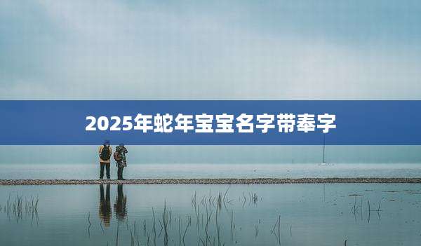 2025年蛇年宝宝名字带奉字