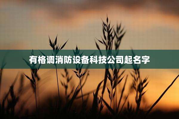 有格调消防设备科技公司起名字