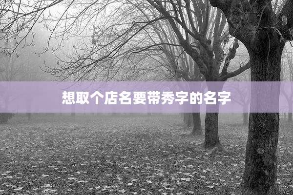 想取个店名要带秀字的名字