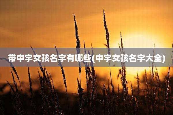 带中字女孩名字有哪些(中字女孩名字大全)