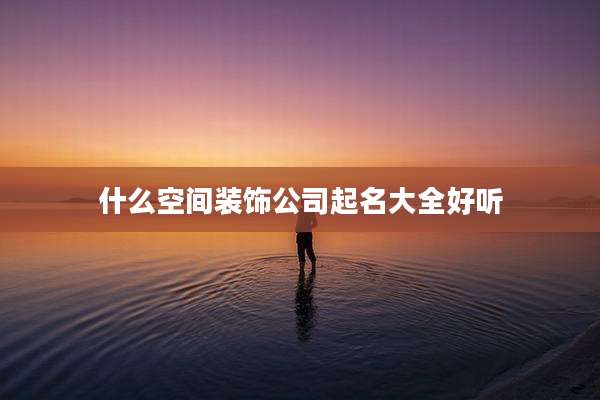 什么空间装饰公司起名大全好听