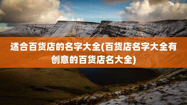 适合百货店的名字大全(百货店名字大全有创意的百货店名大全)