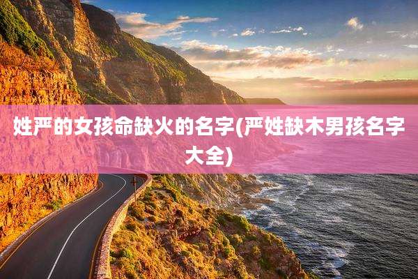 姓严的女孩命缺火的名字(严姓缺木男孩名字大全)