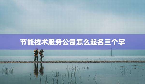 节能技术服务公司怎么起名三个字