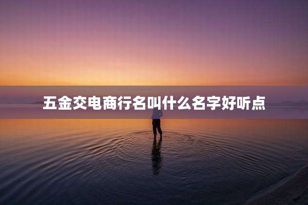 五金交电商行名叫什么名字好听点