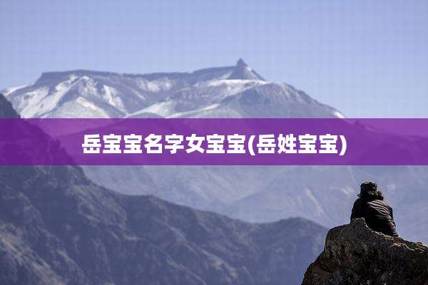 岳宝宝名字女宝宝(岳姓宝宝)