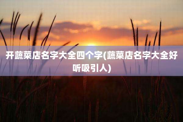 开蔬菜店名字大全四个字(蔬菜店名字大全好听吸引人)
