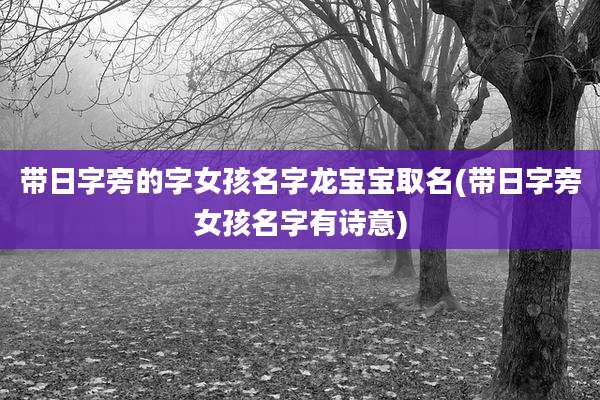 带日字旁的字女孩名字龙宝宝取名(带日字旁女孩名字有诗意)