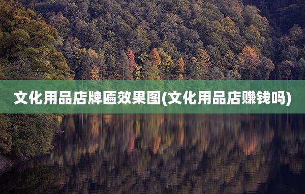 文化用品店牌匾效果图(文化用品店赚钱吗)