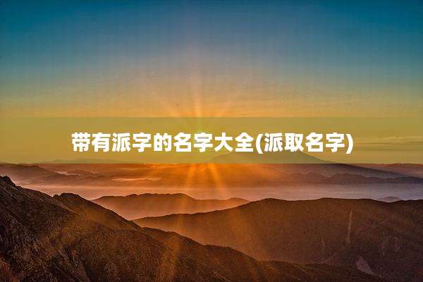 带有派字的名字大全(派取名字)