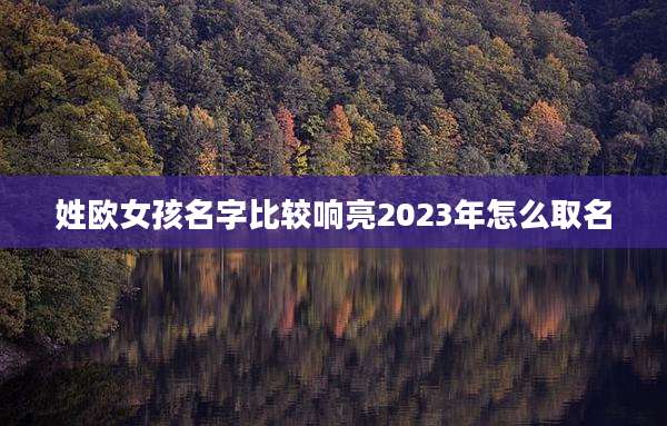 姓欧女孩名字比较响亮2023年怎么取名