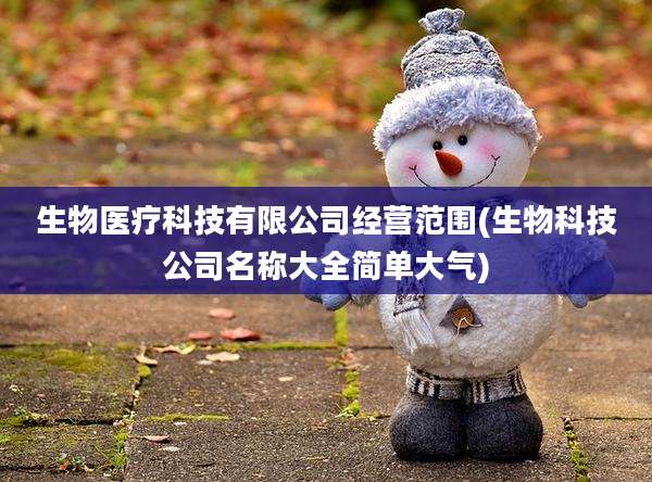 生物医疗科技有限公司经营范围(生物科技公司名称大全简单大气)