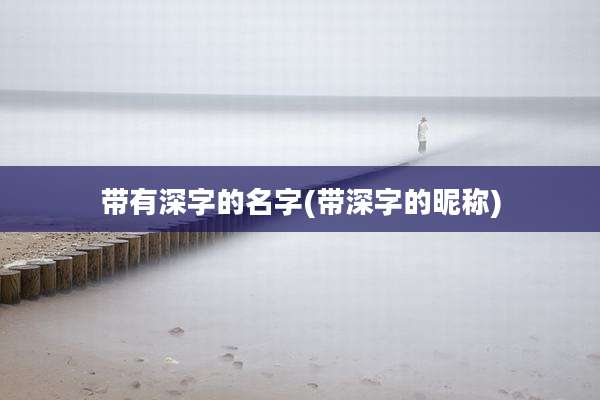 带有深字的名字(带深字的昵称)