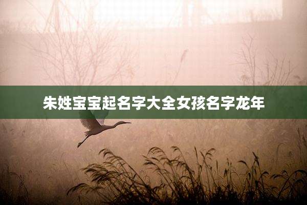 朱姓宝宝起名字大全女孩名字龙年