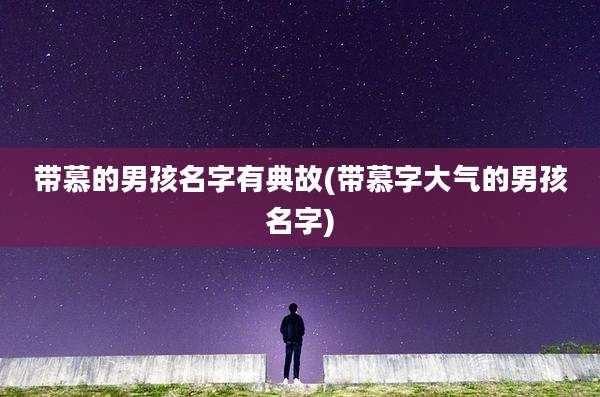 带慕的男孩名字有典故(带慕字大气的男孩名字)