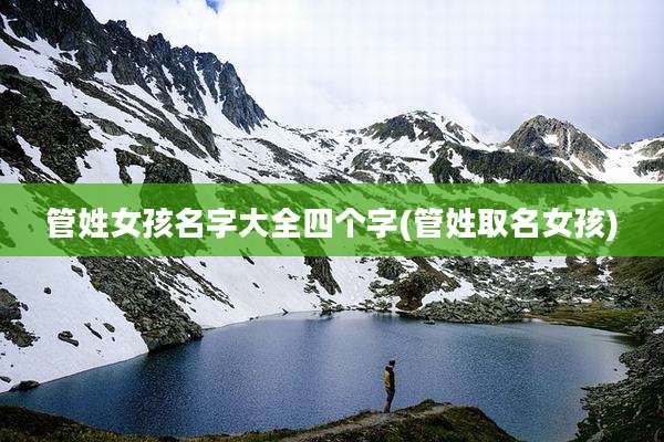 管姓女孩名字大全四个字(管姓取名女孩)