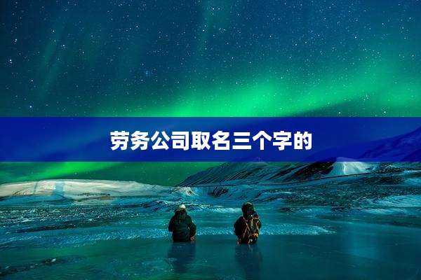 劳务公司取名三个字的