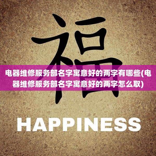 电器维修服务部名字寓意好的两字有哪些(电器维修服务部名字寓意好的两字怎么取)