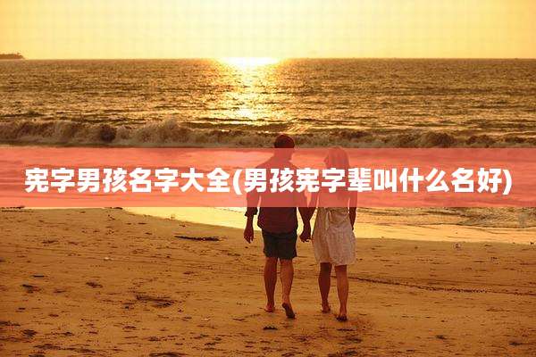 宪字男孩名字大全(男孩宪字辈叫什么名好)