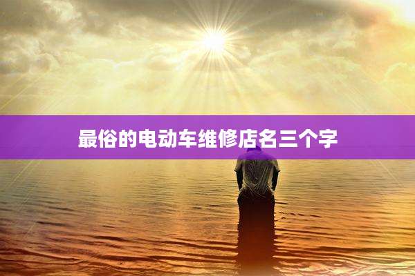 最俗的电动车维修店名三个字