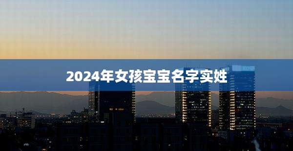 2024年女孩宝宝名字实姓
