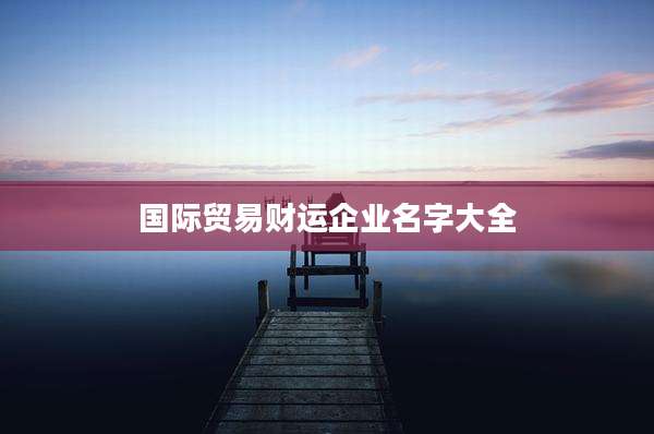 国际贸易财运企业名字大全