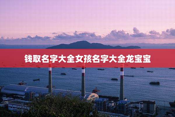 钱取名字大全女孩名字大全龙宝宝