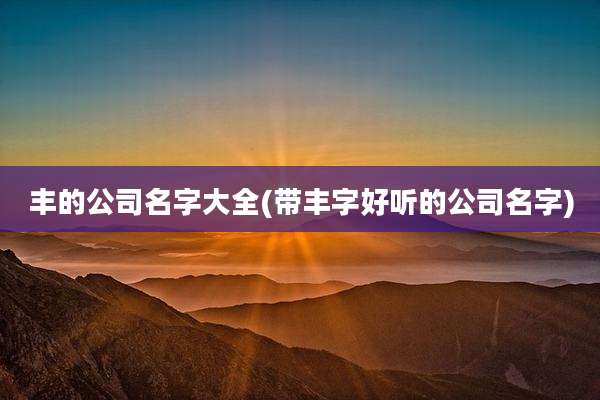 丰的公司名字大全(带丰字好听的公司名字)