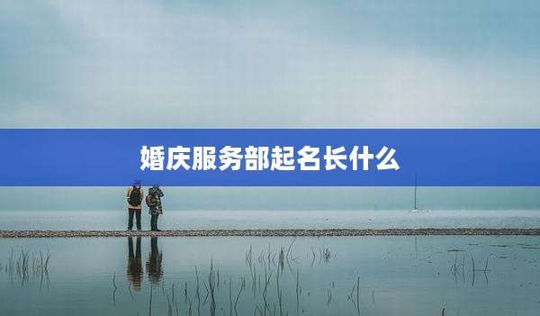 婚庆服务部起名长什么