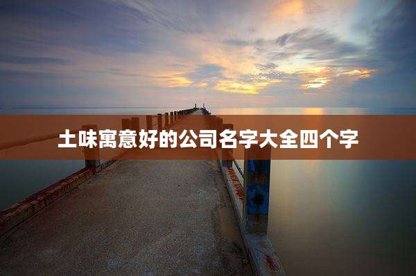 土味寓意好的公司名字大全四个字